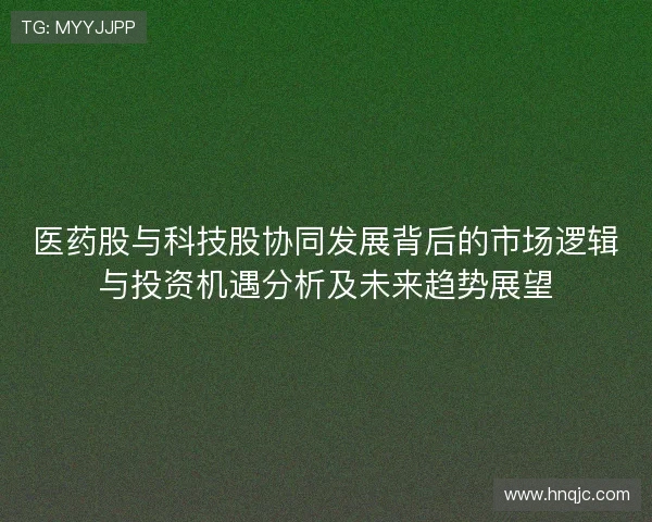 医药股与科技股协同发展背后的市场逻辑与投资机遇分析及未来趋势展望